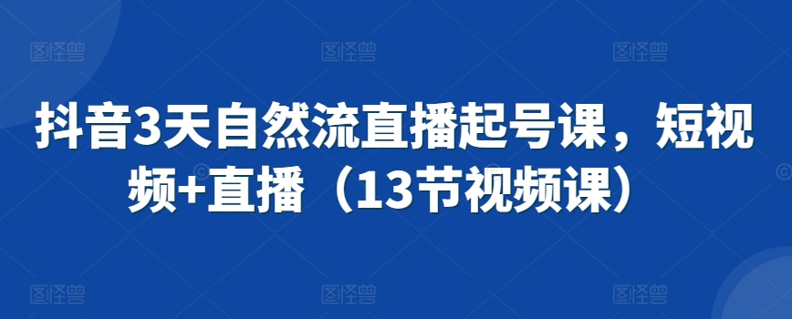 抖音3天自然流直播起号课，短视频+直播（13节视频课）-狼哥资源库