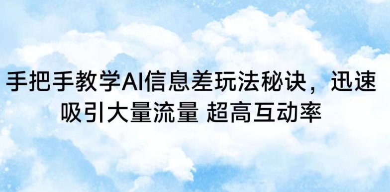 手把手教学AI信息差玩法秘诀，迅速吸引大量流量，超高互动率【揭秘】-创业项目致富网、狼哥项目资源库