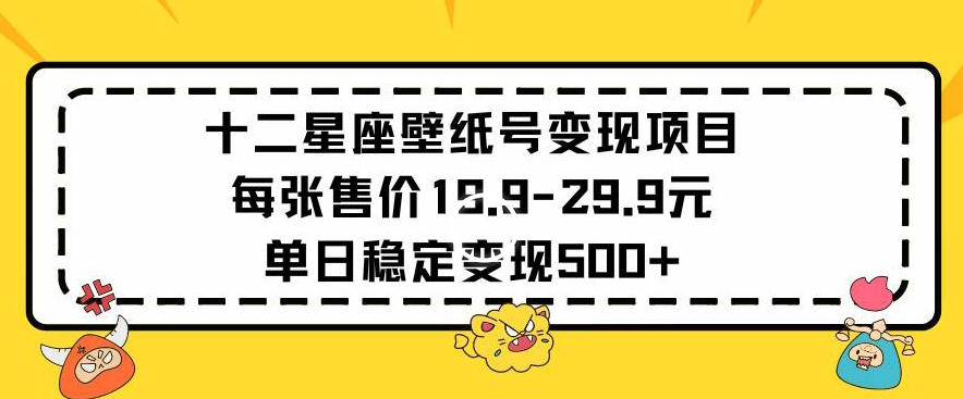 十二星座壁纸号变现项目每张售价19元单日稳定变现500+以上【揭秘】-狼哥资源库