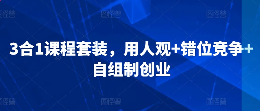 3合1课程套装，​用人观+错位竞争+自组制创业-狼哥资源库