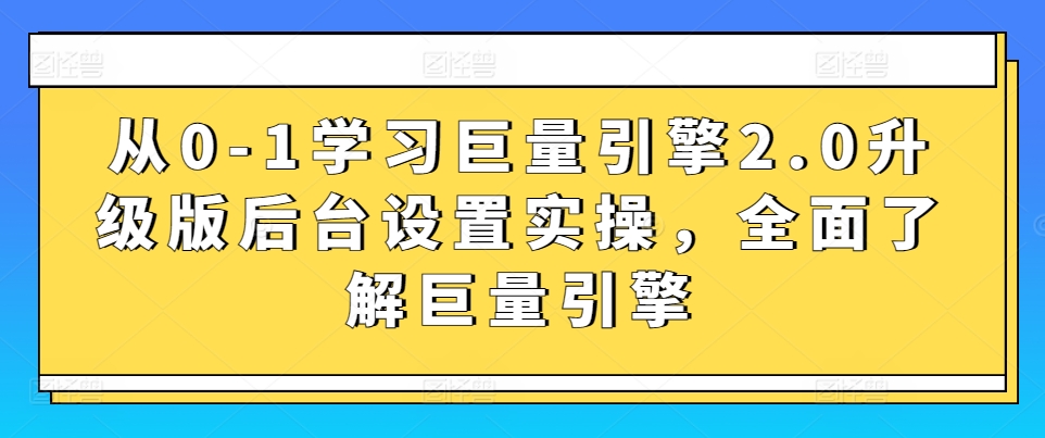 从0-1学习巨量引擎2.0升级版后台设置实操，全面了解巨量引擎-狼哥资源库