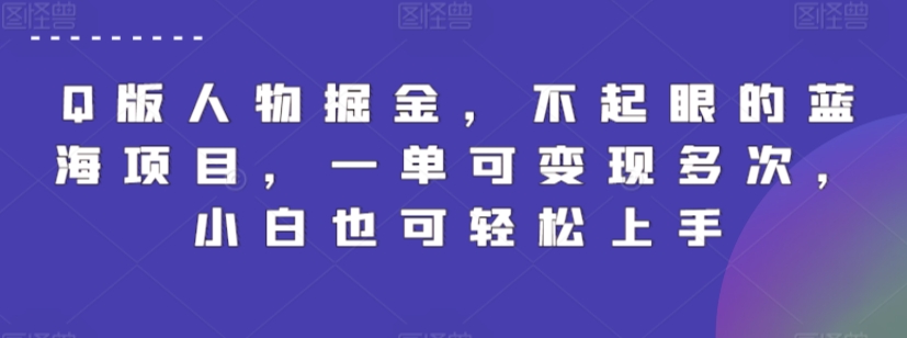 Q版人物掘金，不起眼的蓝海项目，一单可变现多次，小白也可轻松上手【揭秘】-创业项目致富网、狼哥项目资源库