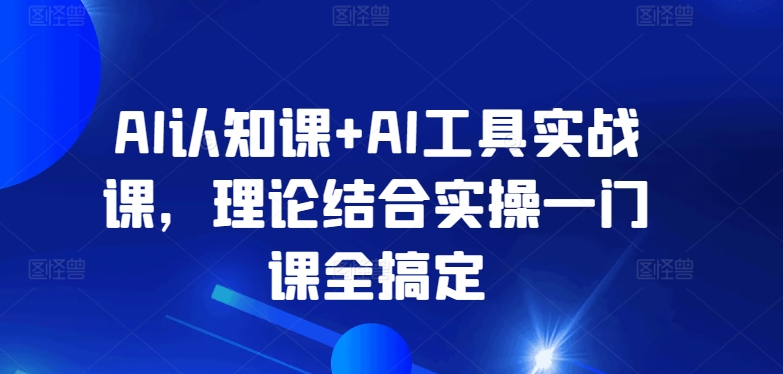 AI认知课+AI工具实战课，理论结合实操一门课全搞定-狼哥资源库