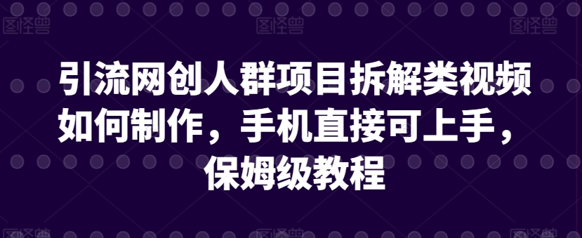 引流网创人群项目拆解类视频如何制作，手机直接可上手，保姆级教程【揭秘】-狼哥资源库