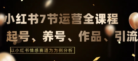 7节小红书运营实战全教程，结合最新情感赛道，打通小红书运营全流程【揭秘】-创业项目致富网、狼哥项目资源库