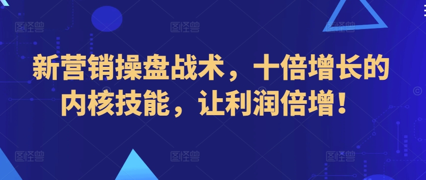 新营销操盘战术，十倍增长的内核技能，让利润倍增！-狼哥资源库