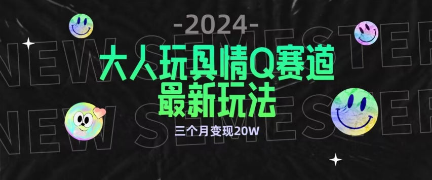 全新大人玩具情Q赛道合规新玩法，公转私域不封号流量多渠道变现，三个月变现20W【揭秘】-创业项目致富网、狼哥项目资源库