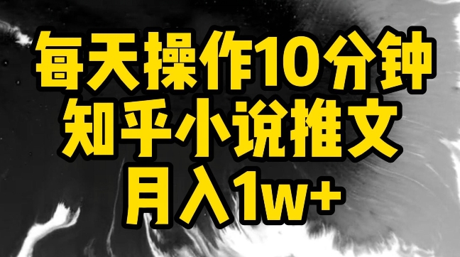 每天操作10分钟，知乎小说推文月入1w+【揭秘】-创业项目致富网、狼哥项目资源库