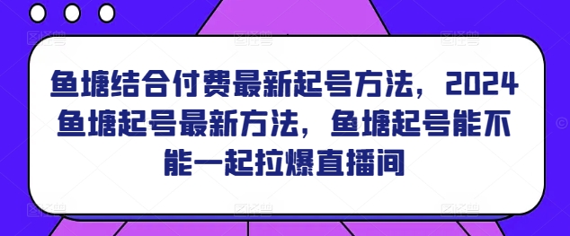 鱼塘结合付费最新起号方法，​2024鱼塘起号最新方法，鱼塘起号能不能一起拉爆直播间-狼哥资源库