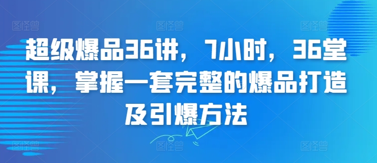 超级爆品36讲，7小时，36堂课，掌握一套完整的爆品打造及引爆方法-狼哥资源库