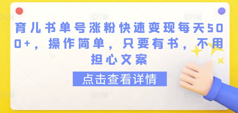 育儿书单号涨粉快速变现每天500+，操作简单，只要有书，不用担心文案【揭秘】-创业项目致富网、狼哥项目资源库