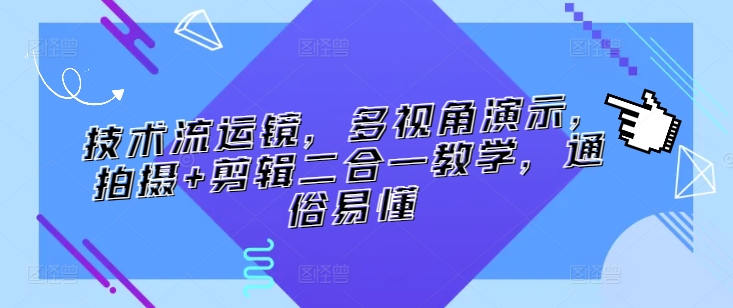 技术流运镜，多视角演示，拍摄+剪辑二合一教学，通俗易懂-创业项目致富网、狼哥项目资源库