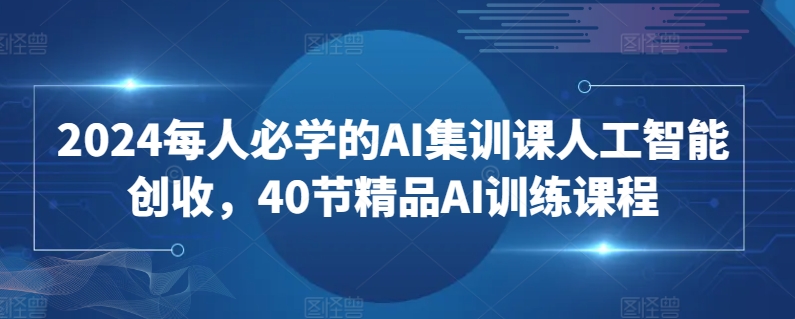 2024每人必学的AI集训课人工智能创收，40节精品AI训练课程-狼哥资源库