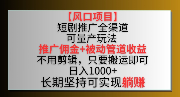 【风口项目】短剧推广全渠道最新双重收益玩法，推广佣金管道收益，不用剪辑，只要搬运即可【揭秘】-狼哥资源库