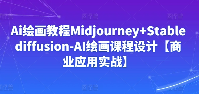 Ai绘画教程Midjourney+Stablediffusion-AI绘画课程设计【商业应用实战】-狼哥资源库