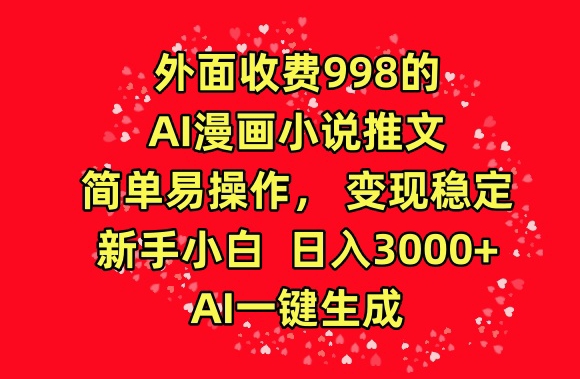 外面收费998的AI漫画小说推文，简单易操作，变现稳定，新手小白日入3000+，AI一键生成【揭秘】-创业项目致富网、狼哥项目资源库