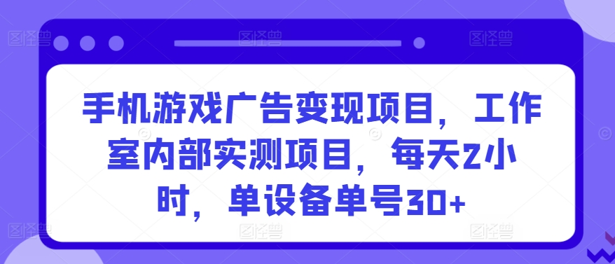 手机游戏广告变现项目，工作室内部实测项目，每天2小时，单设备单号30+【揭秘】-狼哥资源库