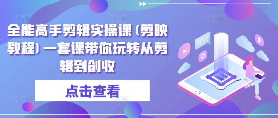 全能高手剪辑实操课(剪映教程)一套课带你玩转从剪辑到创收-狼哥资源库