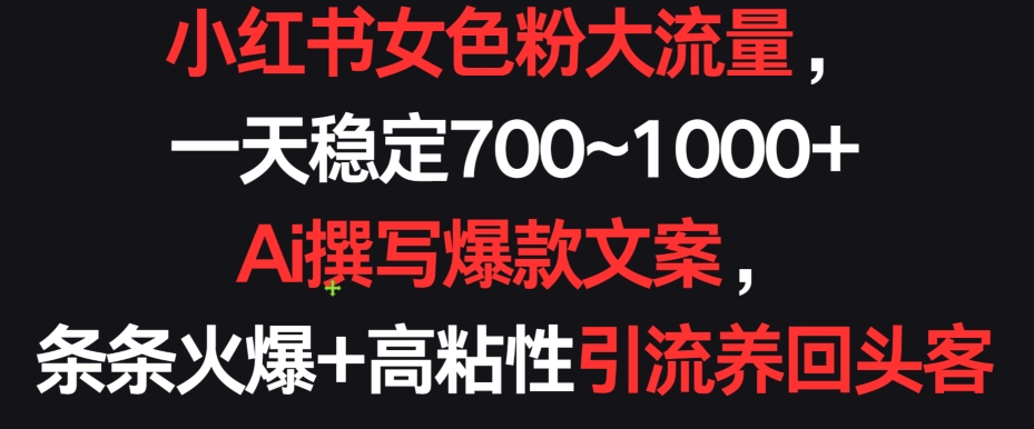 小红书女色粉大流量，一天稳定700~1000+  Ai撰写爆款文案，条条火爆+高粘性引流养回头客【揭秘】-狼哥资源库