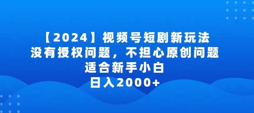 2024视频号短剧玩法，没有授权问题，不担心原创问题，适合新手小白，日入2000+【揭秘】-狼哥资源库