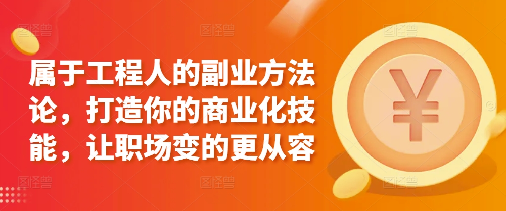 属于工程人的副业方法论，打造你的商业化技能，让职场变的更从容-狼哥资源库