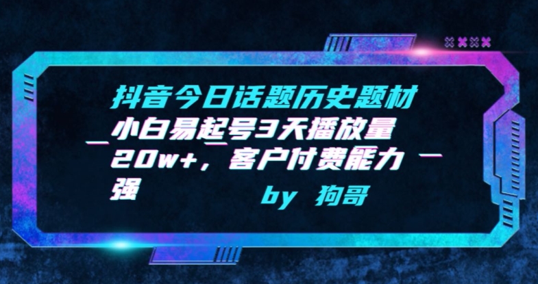 抖音今日话题历史题材-小白易起号3天播放量20w+，客户付费能力强【揭秘】-狼哥资源库