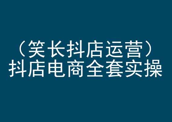 笑长抖店运营，抖店电商全套实操，抖音小店电商培训-狼哥资源库