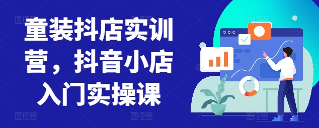 童装抖店实训营，抖音小店入门实操课-狼哥资源库