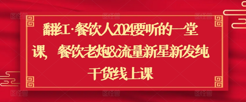 翻红·餐饮人2024要听的一堂课，餐饮老炮&流量新星新发纯干货线上课-创业项目致富网、狼哥项目资源库