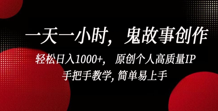 一天一小时，鬼故事创作， 轻松日入1000+， 原创个人高质量IP，手把手教学, 简单易上手【揭秘】-狼哥资源库