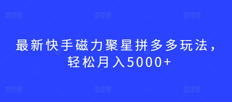 最新快手磁力聚星拼多多玩法，轻松月入5000+【揭秘】-狼哥资源库