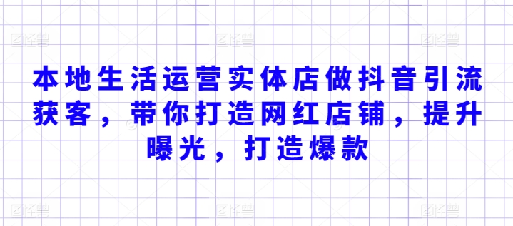 本地生活运营实体店做抖音引流获客，带你打造网红店铺，提升曝光，打造爆款-狼哥资源库