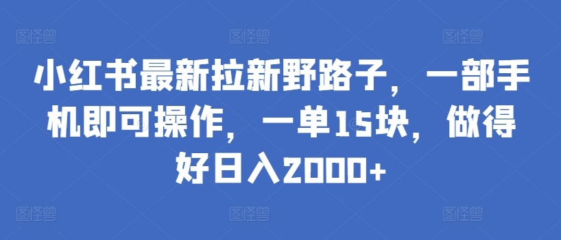 小红书最新拉新野路子，一部手机即可操作，一单15块，做得好日入2000+【揭秘】-狼哥资源库