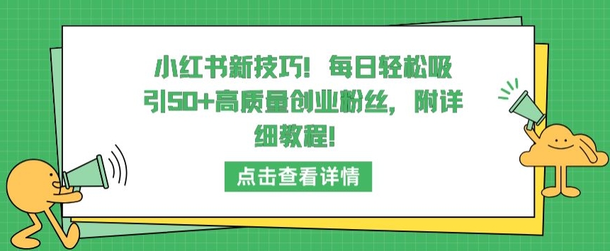 小红书新技巧，每日轻松吸引50+高质量创业粉丝，附详细教程【揭秘】-狼哥资源库