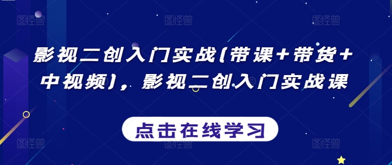 影视二创入门实战(带课+带货+中视频)，影视二创入门实战课-狼哥资源库