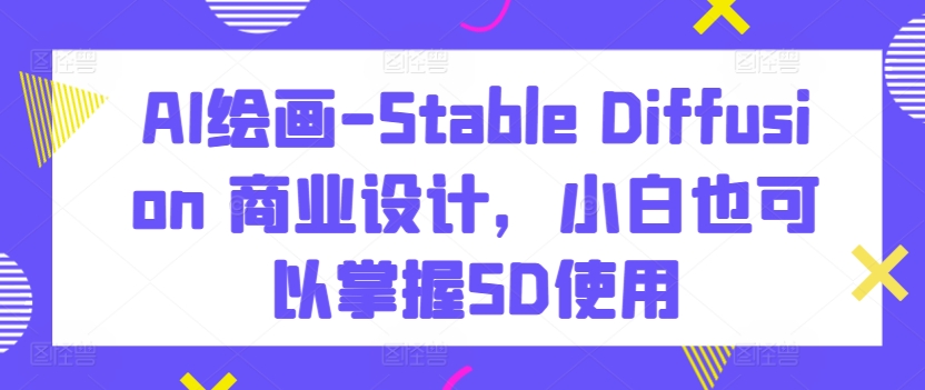 AI绘画-Stable Diffusion 商业设计，小白也可以掌握SD使用-狼哥资源库