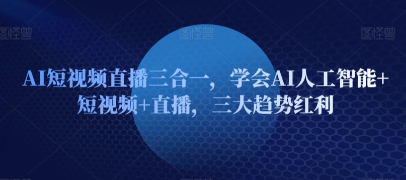 AI短视频直播三合一，学会AI人工智能+短视频+直播，三大趋势红利-狼哥资源库