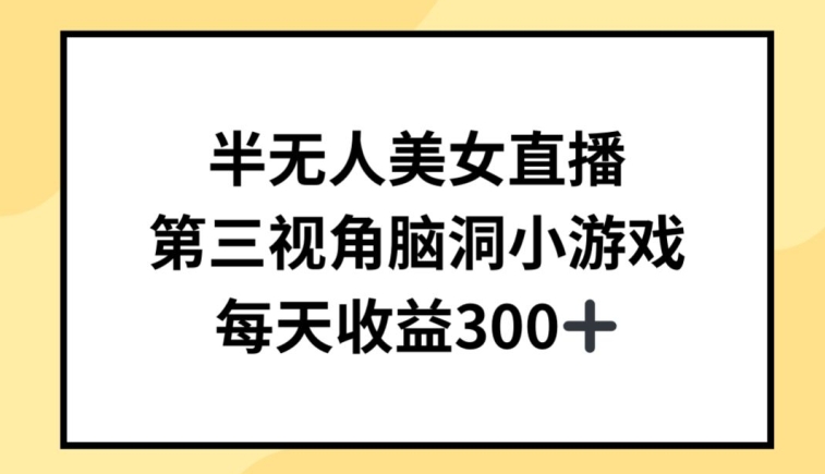 半无人美女直播，第三视角脑洞小游戏，每天收益300+【揭秘】-创业项目致富网、狼哥项目资源库