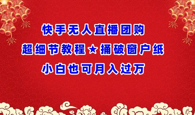 快手无人直播团购超细节教程★捅破窗户纸小白也可月人过万【揭秘】-创业项目致富网、狼哥项目资源库