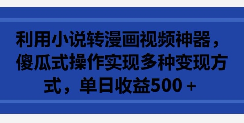 利用小说转漫画视频神器，傻瓜式操作实现多种变现方式，单日收益500+【揭秘】-狼哥资源库