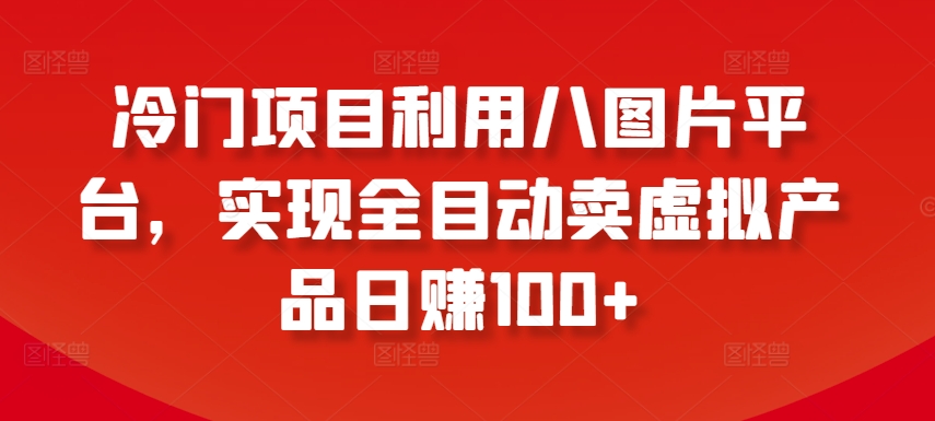 冷门项目利用八图片平台，实现全目动卖虚拟产品日赚100+【揭秘】-狼哥资源库