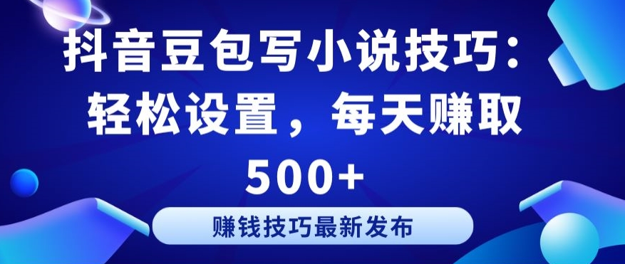 抖音豆包写小说技巧：轻松设置，每天赚取 500+【揭秘】-狼哥资源库