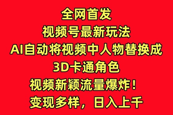 全网首发视频号最新玩法，AI自动将视频中人物替换成3D卡通角色，视频新颖流量爆炸【揭秘】-狼哥资源库