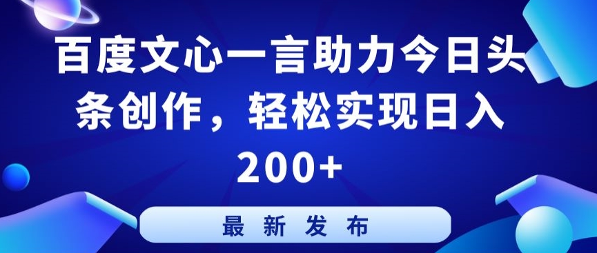 百度文心一言助力今日头条创作，轻松实现日入200+【揭秘】-创业项目致富网、狼哥项目资源库