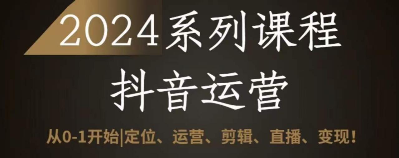 2024抖音运营全套系列课程，从0-1开始，定位、运营、剪辑、直播、变现-狼哥资源库