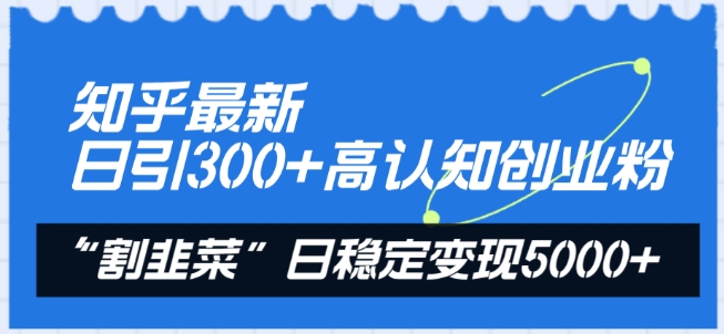 知乎最新日引300+高认知创业粉，“割韭菜”日稳定变现5000+【揭秘】-狼哥资源库