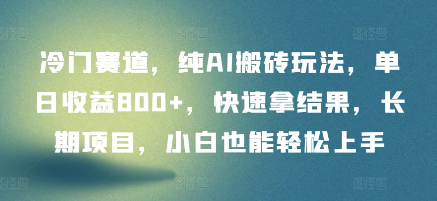 冷门赛道，纯AI搬砖玩法，单日收益800+，快速拿结果，长期项目，小白也能轻松上手【揭秘】-狼哥资源库