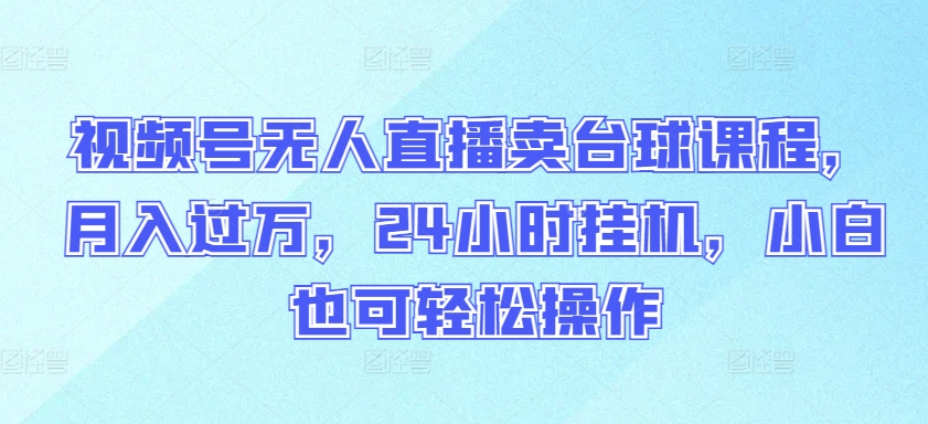 视频号无人直播卖台球课程，月入过万，24小时挂机，小白也可轻松操作【揭秘】-狼哥资源库