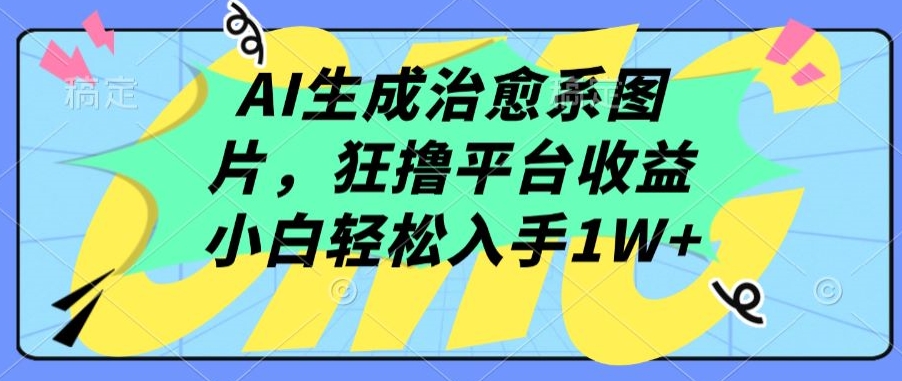 AI生成治愈系图片，狂撸平台收益，小白轻松入手1W+【揭秘】-创业项目致富网、狼哥项目资源库