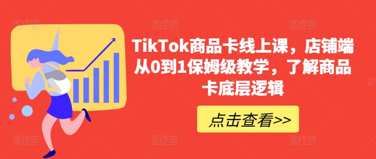 TikTok商品卡线上课，​店铺端从0到1保姆级教学，了解商品卡底层逻辑-狼哥资源库